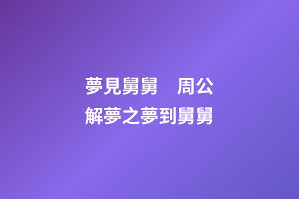 夢見舅舅　周公解夢之夢到舅舅